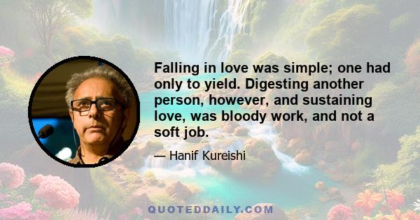 Falling in love was simple; one had only to yield. Digesting another person, however, and sustaining love, was bloody work, and not a soft job.