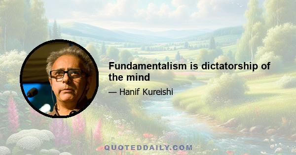 Fundamentalism is dictatorship of the mind