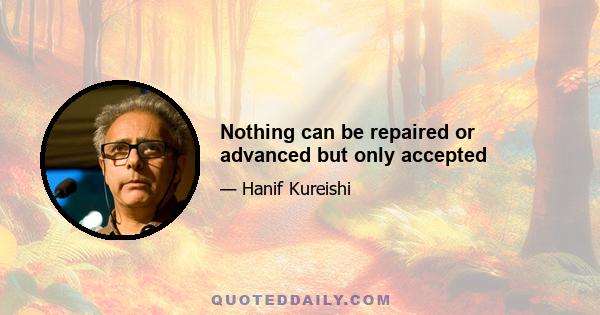 Nothing can be repaired or advanced but only accepted