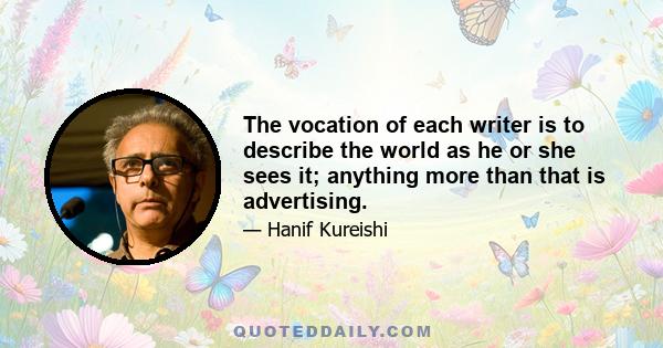 The vocation of each writer is to describe the world as he or she sees it; anything more than that is advertising.