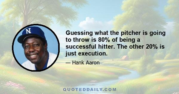 Guessing what the pitcher is going to throw is 80% of being a successful hitter. The other 20% is just execution.