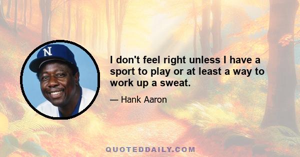 I don't feel right unless I have a sport to play or at least a way to work up a sweat.