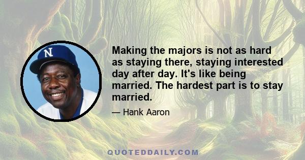 Making the majors is not as hard as staying there, staying interested day after day. It's like being married. The hardest part is to stay married.