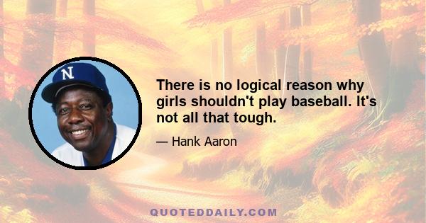 There is no logical reason why girls shouldn't play baseball. It's not all that tough.