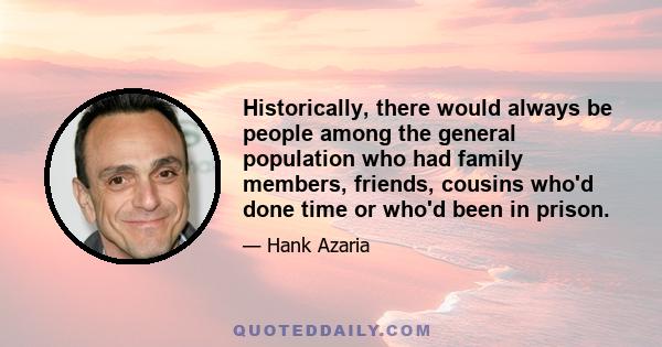 Historically, there would always be people among the general population who had family members, friends, cousins who'd done time or who'd been in prison.