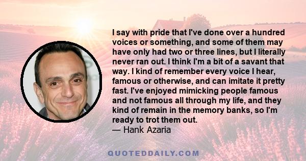 I say with pride that I've done over a hundred voices or something, and some of them may have only had two or three lines, but I literally never ran out. I think I'm a bit of a savant that way. I kind of remember every