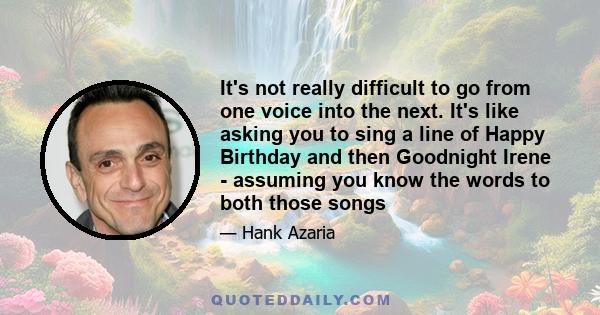 It's not really difficult to go from one voice into the next. It's like asking you to sing a line of Happy Birthday and then Goodnight Irene - assuming you know the words to both those songs