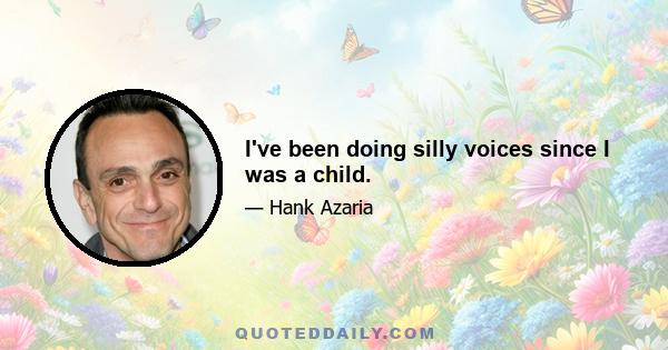 I've been doing silly voices since I was a child.