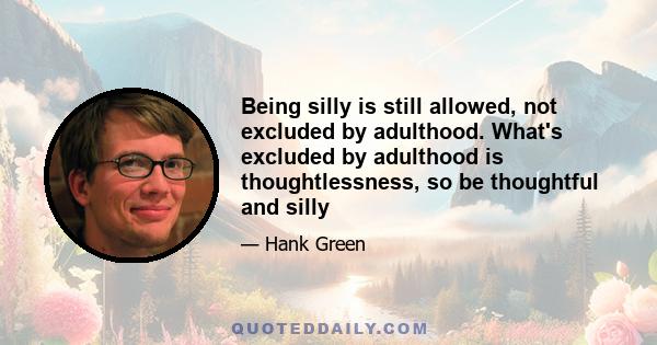 Being silly is still allowed, not excluded by adulthood. What's excluded by adulthood is thoughtlessness, so be thoughtful and silly