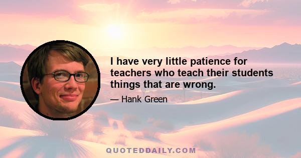 I have very little patience for teachers who teach their students things that are wrong.