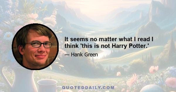 It seems no matter what I read I think 'this is not Harry Potter.'