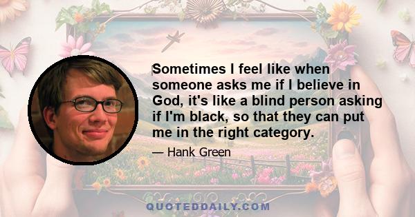 ‎Sometimes I feel like when someone asks me if I believe in God, it's like a blind person asking if I'm black, so that they can put me in the right category.