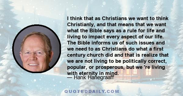 I think that as Christians we want to think Christianly, and that means that we want what the Bible says as a rule for life and living to impact every aspect of our life. The Bible informs us of such issues and we need