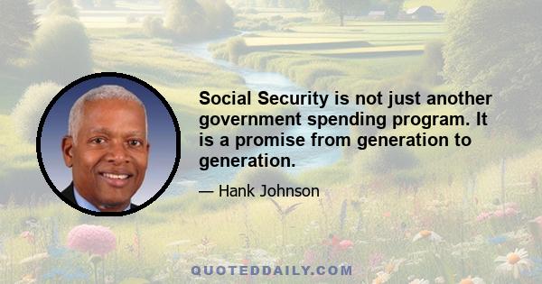 Social Security is not just another government spending program. It is a promise from generation to generation.