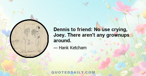 Dennis to friend: No use crying, Joey. There aren't any grownups around.