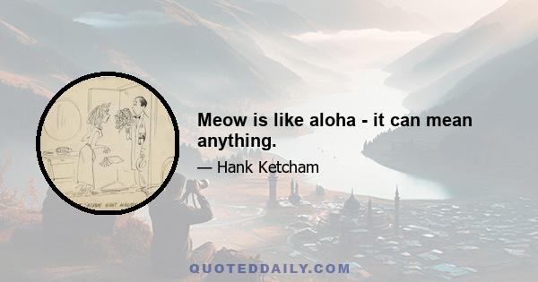 Meow is like aloha - it can mean anything.