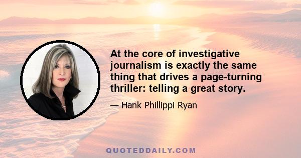 At the core of investigative journalism is exactly the same thing that drives a page-turning thriller: telling a great story.