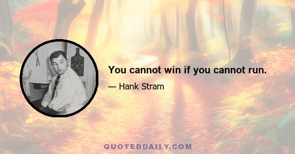 You cannot win if you cannot run.