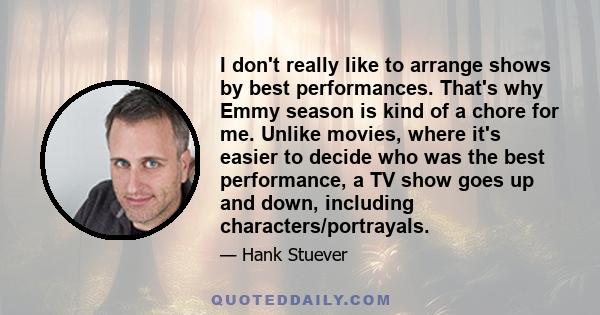 I don't really like to arrange shows by best performances. That's why Emmy season is kind of a chore for me. Unlike movies, where it's easier to decide who was the best performance, a TV show goes up and down, including 