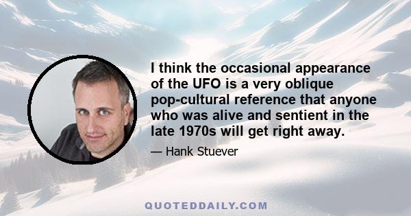 I think the occasional appearance of the UFO is a very oblique pop-cultural reference that anyone who was alive and sentient in the late 1970s will get right away.