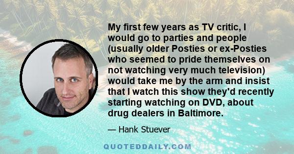 My first few years as TV critic, I would go to parties and people (usually older Posties or ex-Posties who seemed to pride themselves on not watching very much television) would take me by the arm and insist that I