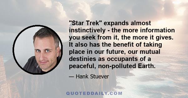 Star Trek expands almost instinctively - the more information you seek from it, the more it gives. It also has the benefit of taking place in our future, our mutual destinies as occupants of a peaceful, non-polluted