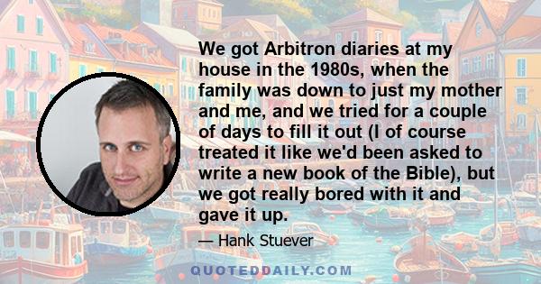 We got Arbitron diaries at my house in the 1980s, when the family was down to just my mother and me, and we tried for a couple of days to fill it out (I of course treated it like we'd been asked to write a new book of