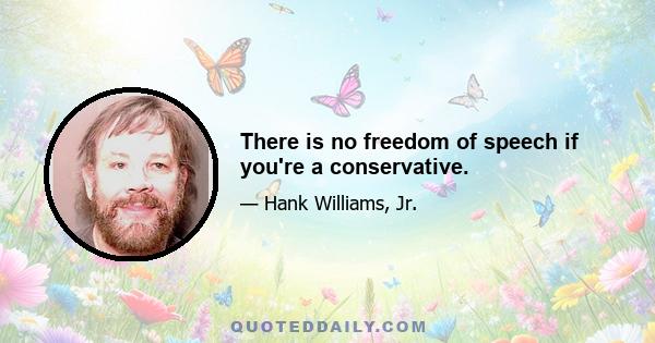 There is no freedom of speech if you're a conservative.