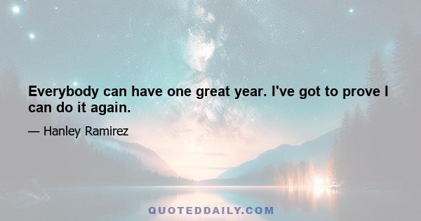 Everybody can have one great year. I've got to prove I can do it again.