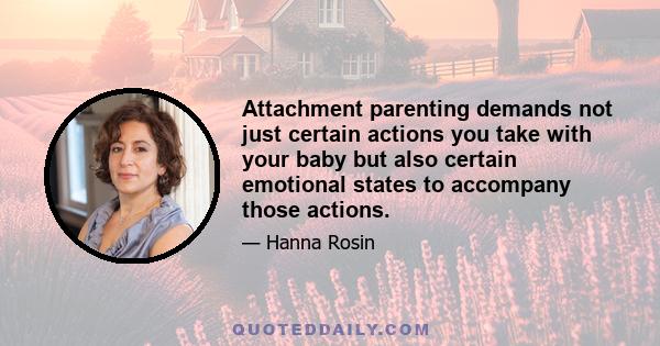 Attachment parenting demands not just certain actions you take with your baby but also certain emotional states to accompany those actions.