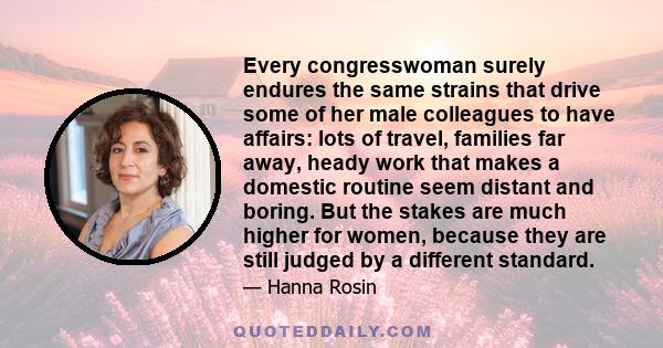 Every congresswoman surely endures the same strains that drive some of her male colleagues to have affairs: lots of travel, families far away, heady work that makes a domestic routine seem distant and boring. But the