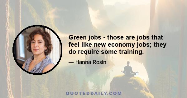 Green jobs - those are jobs that feel like new economy jobs; they do require some training.