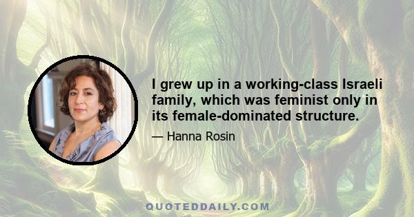 I grew up in a working-class Israeli family, which was feminist only in its female-dominated structure.