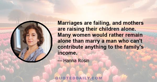 Marriages are failing, and mothers are raising their children alone. Many women would rather remain alone than marry a man who can't contribute anything to the family's income.