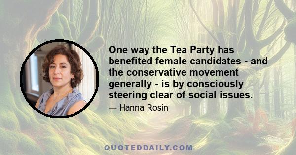 One way the Tea Party has benefited female candidates - and the conservative movement generally - is by consciously steering clear of social issues.