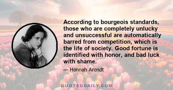 According to bourgeois standards, those who are completely unlucky and unsuccessful are automatically barred from competition, which is the life of society. Good fortune is identified with honor, and bad luck with shame.