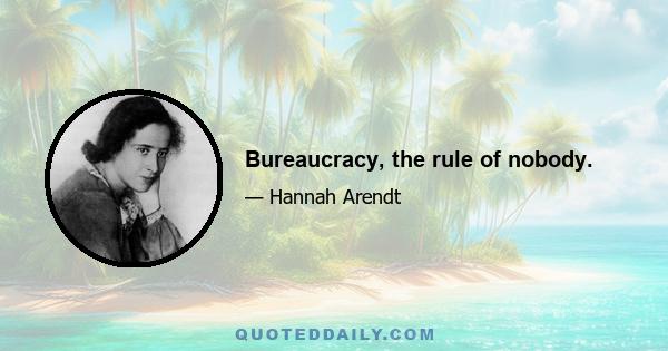 Bureaucracy, the rule of nobody.