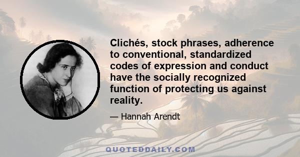 Clichés, stock phrases, adherence to conventional, standardized codes of expression and conduct have the socially recognized function of protecting us against reality.