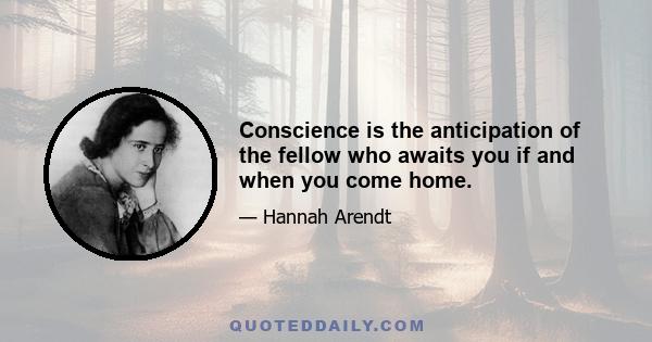 Conscience is the anticipation of the fellow who awaits you if and when you come home.