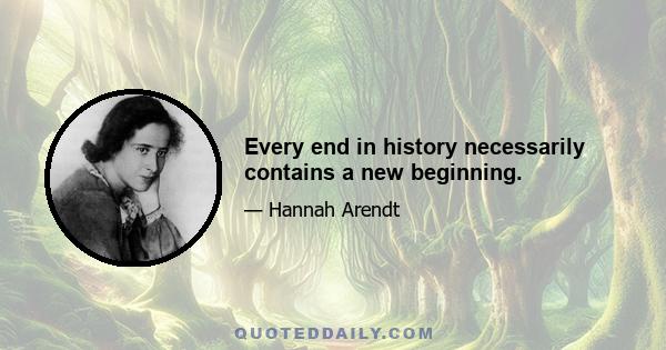 Every end in history necessarily contains a new beginning.