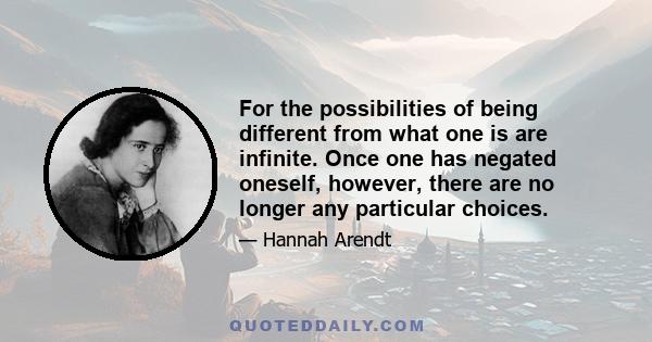 For the possibilities of being different from what one is are infinite. Once one has negated oneself, however, there are no longer any particular choices.