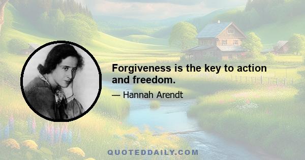 Forgiveness is the key to action and freedom.