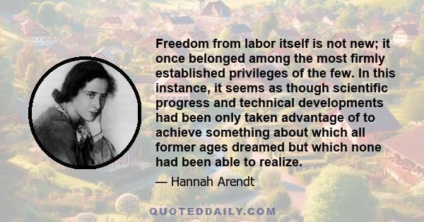 Freedom from labor itself is not new; it once belonged among the most firmly established privileges of the few. In this instance, it seems as though scientific progress and technical developments had been only taken