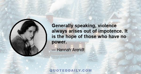 Generally speaking, violence always arises out of impotence. It is the hope of those who have no power.