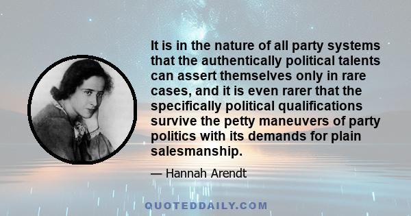 It is in the nature of all party systems that the authentically political talents can assert themselves only in rare cases, and it is even rarer that the specifically political qualifications survive the petty maneuvers 