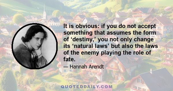 It is obvious: if you do not accept something that assumes the form of ‘destiny,’ you not only change its ‘natural laws’ but also the laws of the enemy playing the role of fate.