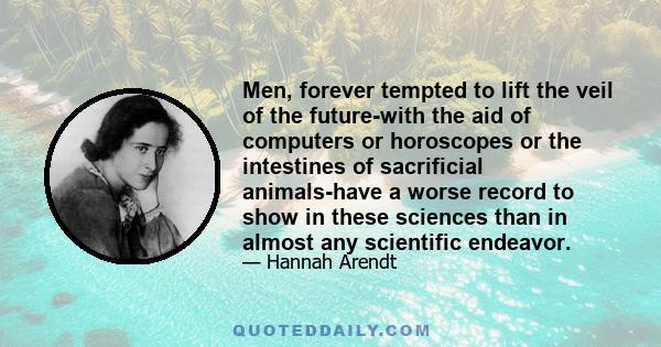 Men, forever tempted to lift the veil of the future-with the aid of computers or horoscopes or the intestines of sacrificial animals-have a worse record to show in these sciences than in almost any scientific endeavor.