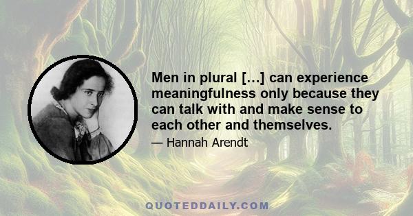 Men in plural […] can experience meaningfulness only because they can talk with and make sense to each other and themselves.