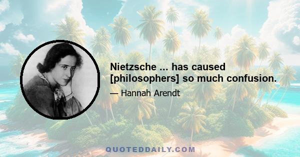 Nietzsche ... has caused [philosophers] so much confusion.