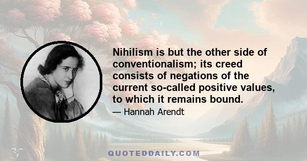 Nihilism is but the other side of conventionalism; its creed consists of negations of the current so-called positive values, to which it remains bound.